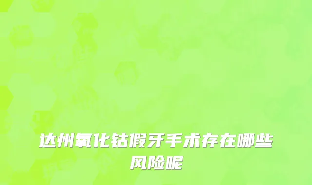 达州氧化钴假牙手术存在哪些风险呢