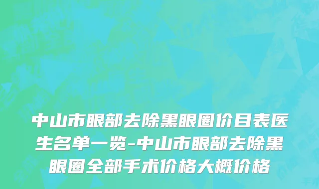 中山市眼部去除黑眼圈价目表医生名单一览-中山市眼部去除黑眼圈全部手术价格大概价格