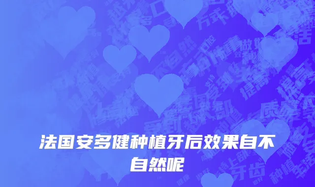 法国安多健种植牙后效果自不自然呢