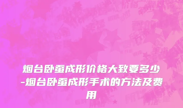 烟台卧蚕成形价格大致要多少-烟台卧蚕成形手术的方法及费用