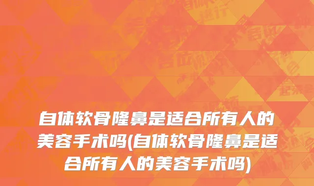 自体软骨隆鼻是适合所有人的美容手术吗(自体软骨隆鼻是适合所有人的美容手术吗)