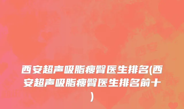 西安超声吸脂瘦臀医生排名(西安超声吸脂瘦臀医生排名前十)