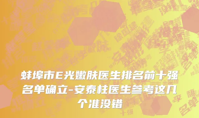 蚌埠市E光嫩肤医生排名前十强名单确立-安泰柱医生参考这几个准没错