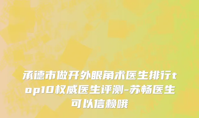 承德市做开外眼角术医生排行top10权威医生评测-苏畅医生可以信赖哦