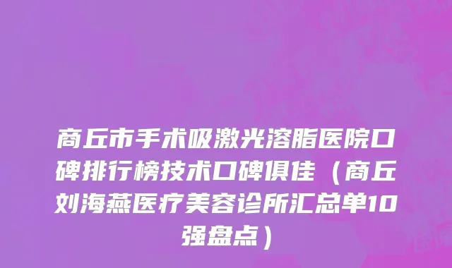 商丘市手术吸激光溶脂医院口碑排行榜技术口碑俱佳（商丘刘海燕医疗美容诊所汇总单10强盘点）