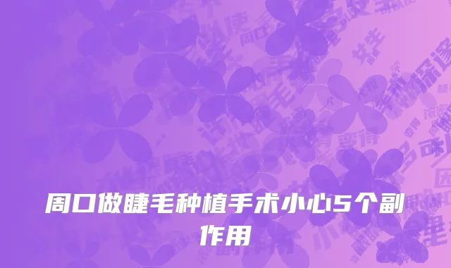 周口做睫毛种植手术小心5个副作用