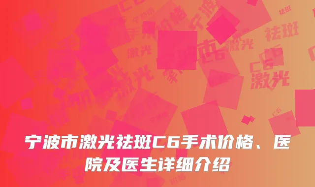 宁波市激光祛斑C6手术价格、医院及医生详细介绍