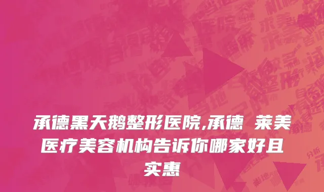 承德黑天鹅整形医院,承德玥莱美医疗美容机构告诉你哪家好且实惠