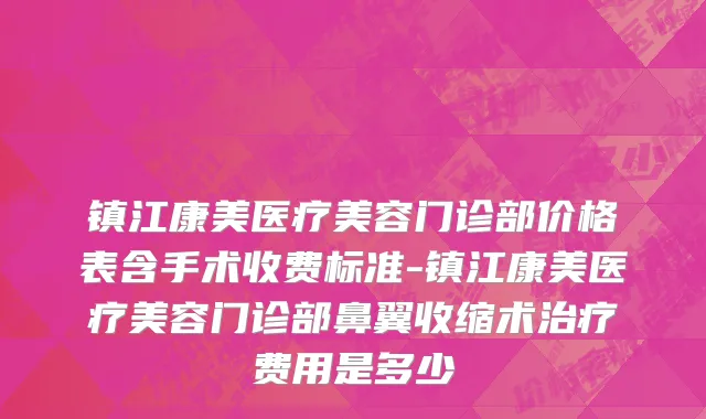 镇江康美医疗美容门诊部价格表含手术收费标准-镇江康美医疗美容门诊部鼻翼收缩术治疗费用是多少