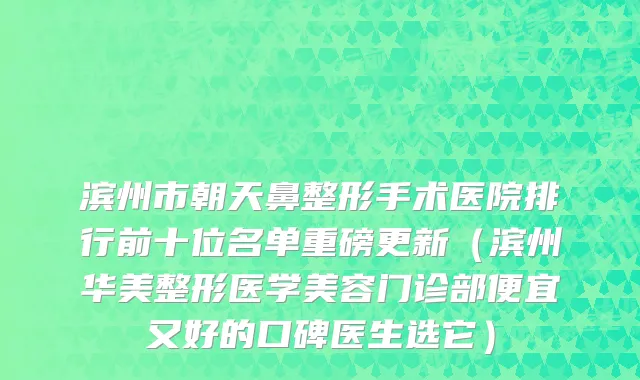 滨州市朝天鼻整形手术医院排行前十位名单重磅更新（滨州华美整形医学美容门诊部便宜又好的口碑医生选它）