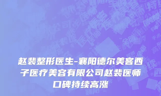 赵裴整形医生-襄阳德尔美客西子医疗美容有限公司赵裴医师口碑持续高涨