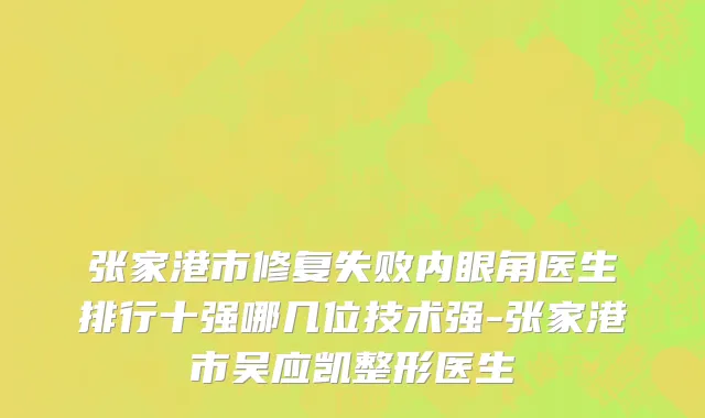 张家港市修复失败内眼角医生排行十强哪几位技术强-张家港市吴应凯整形医生