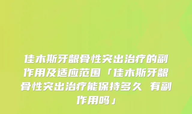 佳木斯牙龈骨性突出治疗的副作用及适应范围「佳木斯牙龈骨性突出治疗能保持多久 有副作用吗」