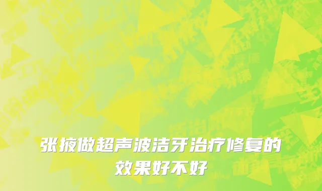 张掖做超声波洁牙治疗修复的效果好不好