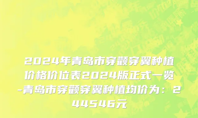 2024年青岛市穿颧穿翼种植价格价位表2024版正式一览-青岛市穿颧穿翼种植均价为：244546元