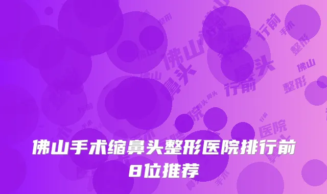 佛山手术缩鼻头整形医院排行前8位推荐