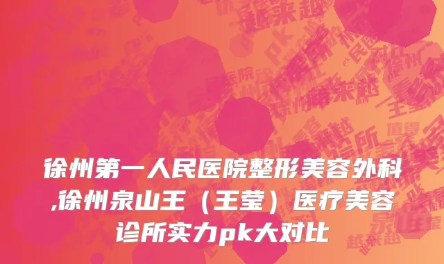徐州第一人民医院整形美容外科,徐州泉山王（王莹）医疗美容诊所实力pk大对比