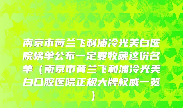 南京市荷兰飞利浦冷光美白医院榜单公布一定要收藏这份名单（南京市荷兰飞利浦冷光美白口腔医院正规大牌权威一览）