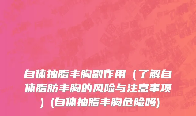 自体抽脂丰胸副作用（了解自体脂肪丰胸的风险与注意事项）(自体抽脂丰胸危险吗)