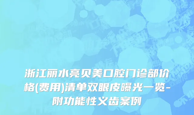 浙江丽水亮贝美口腔门诊部价格(费用)清单双眼皮曝光一览-附功能性义齿案例