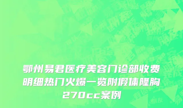 鄂州易君医疗美容门诊部收费明细热门火爆一览附假体隆胸270cc案例
