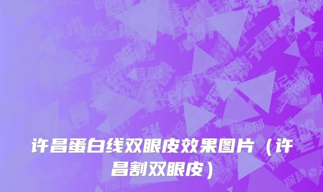 许昌蛋白线双眼皮效果图片（许昌割双眼皮）
