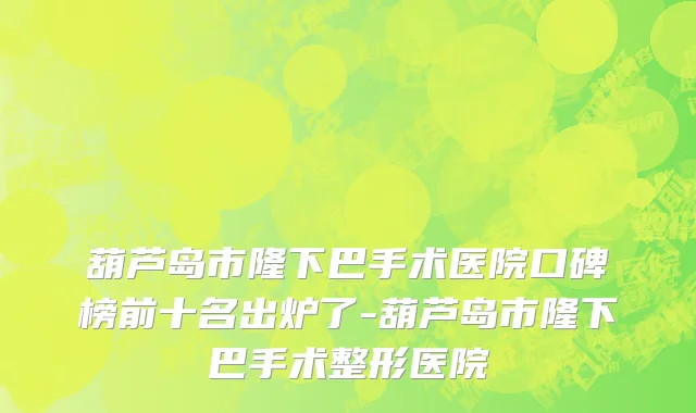 葫芦岛市隆下巴手术医院口碑榜前十名出炉了-葫芦岛市隆下巴手术整形医院
