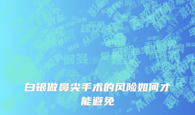 白银做鼻尖手术的风险如何才能避免