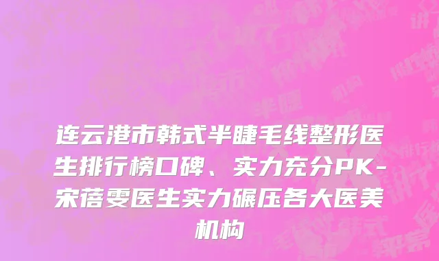 连云港市韩式半睫毛线整形医生排行榜口碑、实力充分PK-宋蓓雯医生实力碾压各大医美机构
