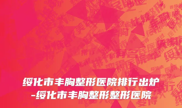 绥化市丰胸整形医院排行出炉-绥化市丰胸整形整形医院