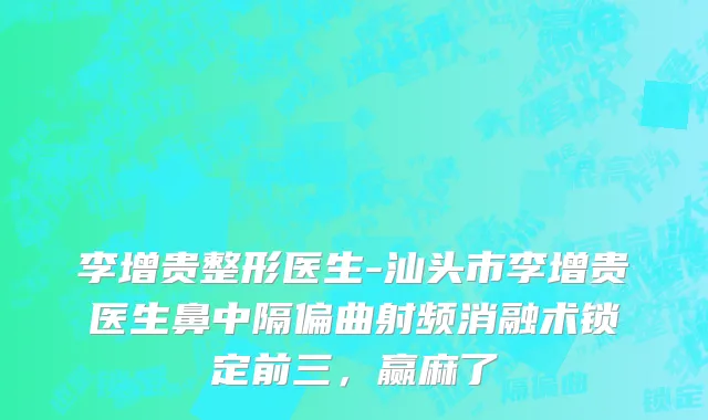 李增贵整形医生-汕头市李增贵医生鼻中隔偏曲射频消融术锁定前三，赢麻了