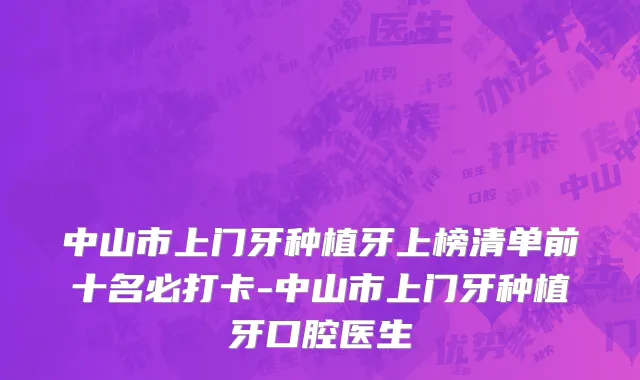 中山市上门牙种植牙上榜清单前十名必打卡-中山市上门牙种植牙口腔医生