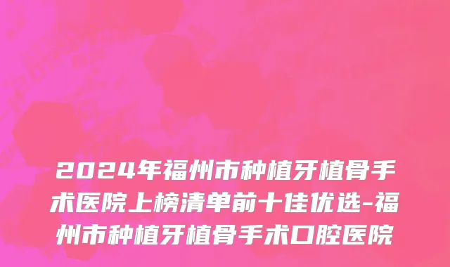 2024年福州市种植牙植骨手术医院上榜清单前十佳优选-福州市种植牙植骨手术口腔医院