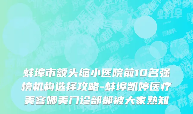 蚌埠市额头缩小医院前10名强榜机构选择攻略-蚌埠凯婷医疗美容娜美门诊部都被大家熟知
