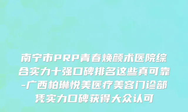 南宁市PRP青春焕颜术医院综合实力十强口碑排名这些真可靠-广西柏琳悦美医疗美容门诊部凭实力口碑获得大众认可