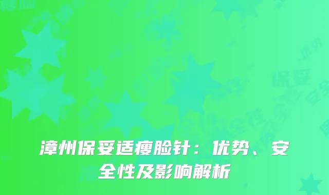漳州保妥适瘦脸针：优势、安全性及影响解析