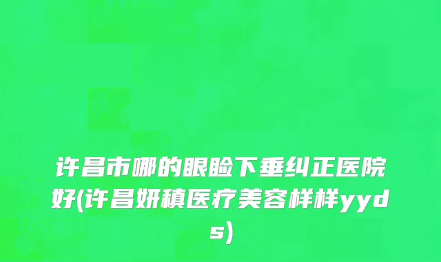 许昌市哪的眼睑下垂纠正医院好(许昌妍稹医疗美容样样yyds)