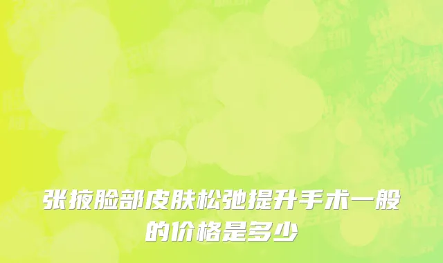 张掖脸部皮肤松弛提升手术一般的价格是多少