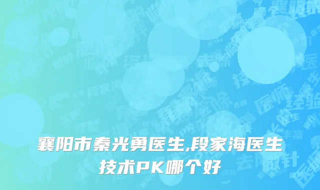 襄阳市秦光勇医生,段家海医生技术PK哪个好