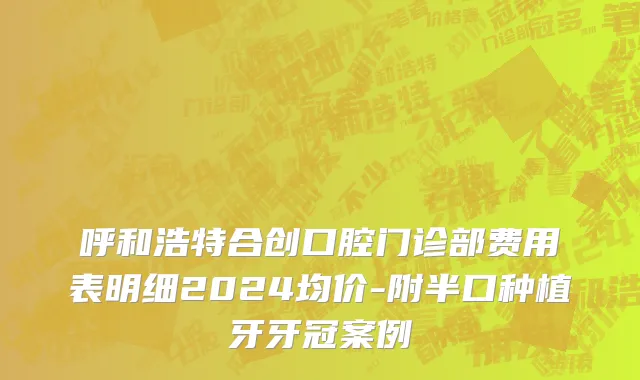 呼和浩特合创口腔门诊部费用表明细2024均价-附半口种植牙牙冠案例