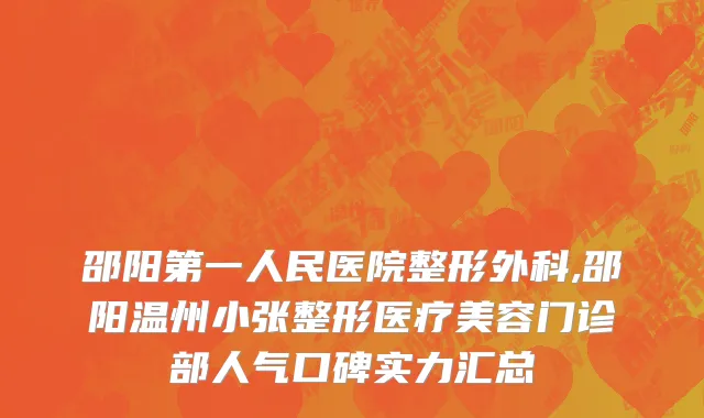 邵阳第一人民医院整形外科,邵阳温州小张整形医疗美容门诊部人气口碑实力汇总
