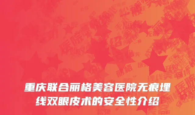 重庆联合丽格美容医院无痕埋线双眼皮术的安全性介绍