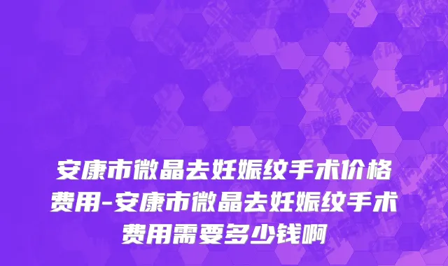 安康市微晶去妊娠纹手术价格费用-安康市微晶去妊娠纹手术费用需要多少钱啊