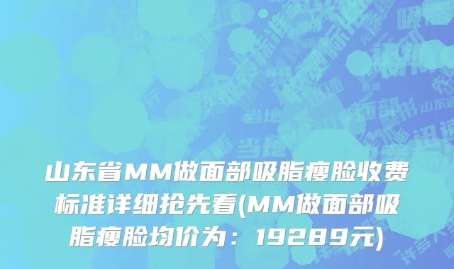 山东省MM做面部吸脂瘦脸收费标准详细抢先看(MM做面部吸脂瘦脸均价为：19289元)