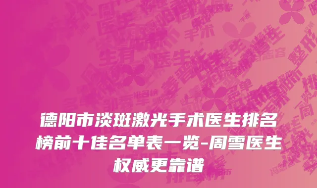 德阳市淡斑激光手术医生排名榜前十佳名单表一览-周雪医生权威更靠谱