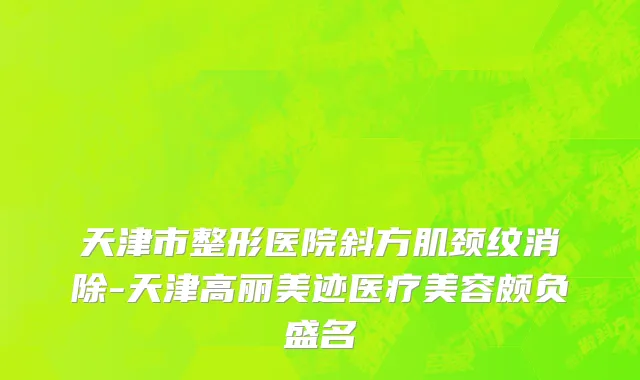 天津市整形医院斜方肌颈纹消除-天津高丽美迹医疗美容颇负盛名