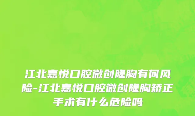 江北嘉悦口腔微创隆胸有何风险-江北嘉悦口腔微创隆胸矫正手术有什么危险吗