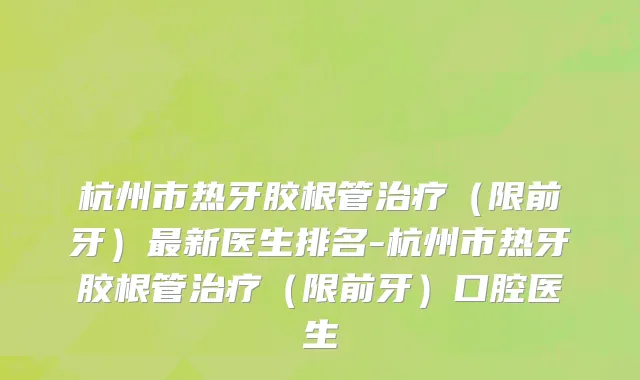 杭州市热牙胶根管治疗（限前牙）最新医生排名-杭州市热牙胶根管治疗（限前牙）口腔医生