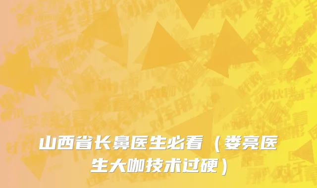 山西省长鼻医生必看（娄亮医生大咖技术过硬）