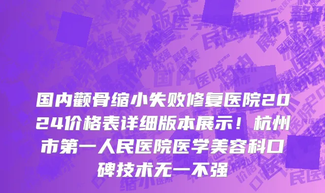 国内颧骨缩小失败修复医院2024价格表详细版本展示!杭州市第一人民医院医学美容科口碑技术无一不强